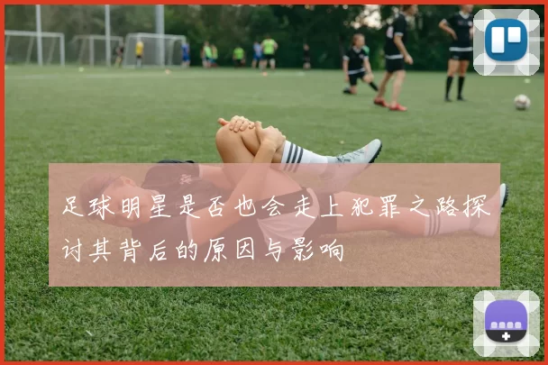 足球明星是否也会走上犯罪之路探讨其背后的原因与影响