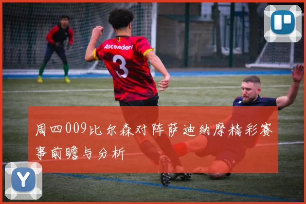 周四009比尔森对阵萨迪纳摩精彩赛事前瞻与分析