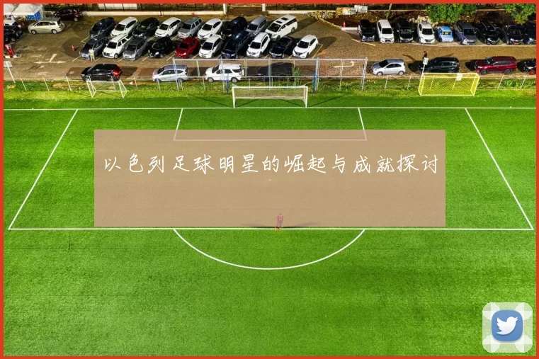 以色列足球明星的崛起与成就探讨