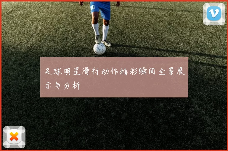 足球明星滑行动作精彩瞬间全景展示与分析