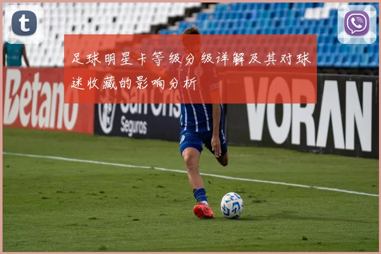 足球明星卡等级分级详解及其对球迷收藏的影响分析