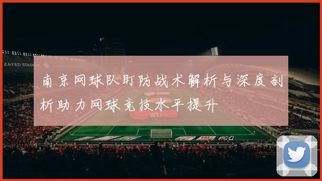 南京网球队盯防战术解析与深度剖析助力网球竞技水平提升