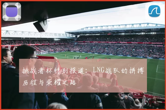 挑战者杯特别报道：LNG战队的拼搏历程与荣耀之路