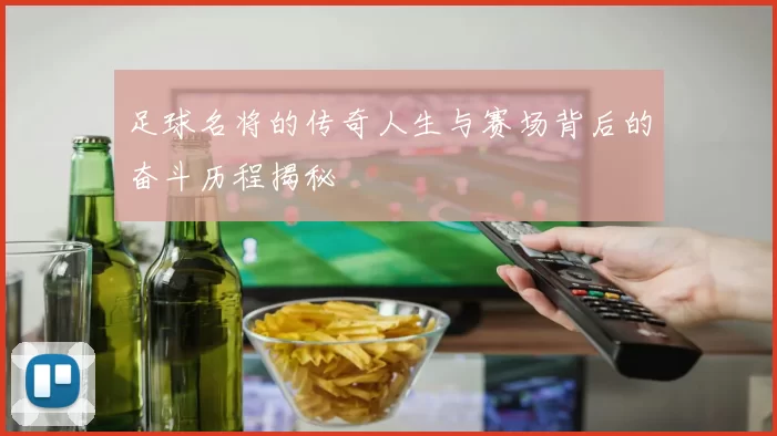 足球名将的传奇人生与赛场背后的奋斗历程揭秘