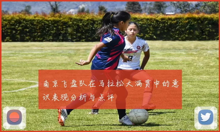 南京飞盘队在马拉松大满贯中的意识表现分析与点评