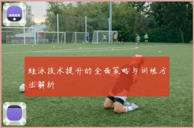蛙泳技术提升的全面策略与训练方法解析