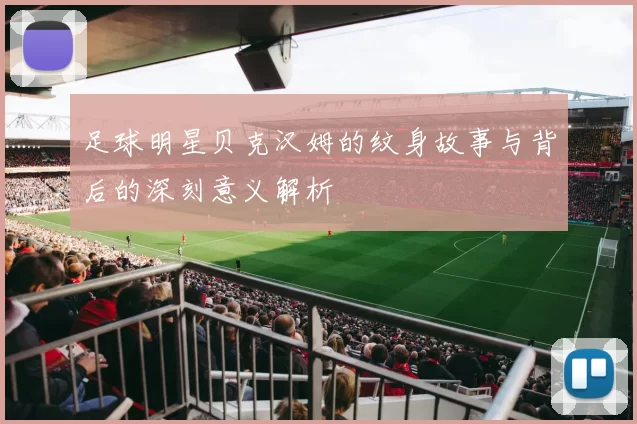 足球明星贝克汉姆的纹身故事与背后的深刻意义解析