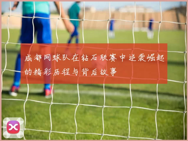 成都网球队在钻石联赛中逆袭崛起的精彩历程与背后故事