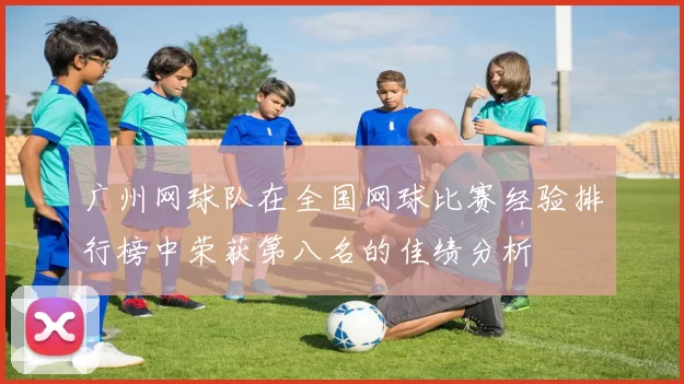 广州网球队在全国网球比赛经验排行榜中荣获第八名的佳绩分析