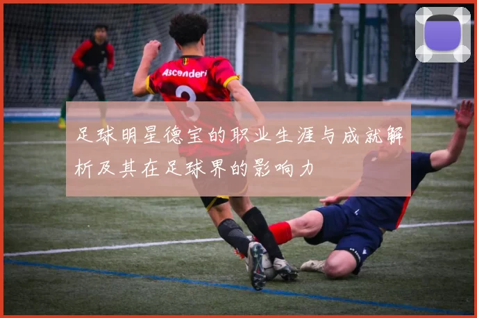 足球明星德宝的职业生涯与成就解析及其在足球界的影响力
