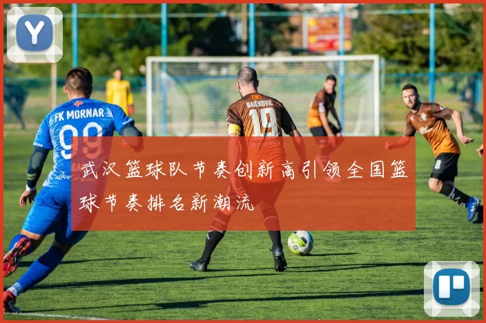武汉篮球队节奏创新高引领全国篮球节奏排名新潮流