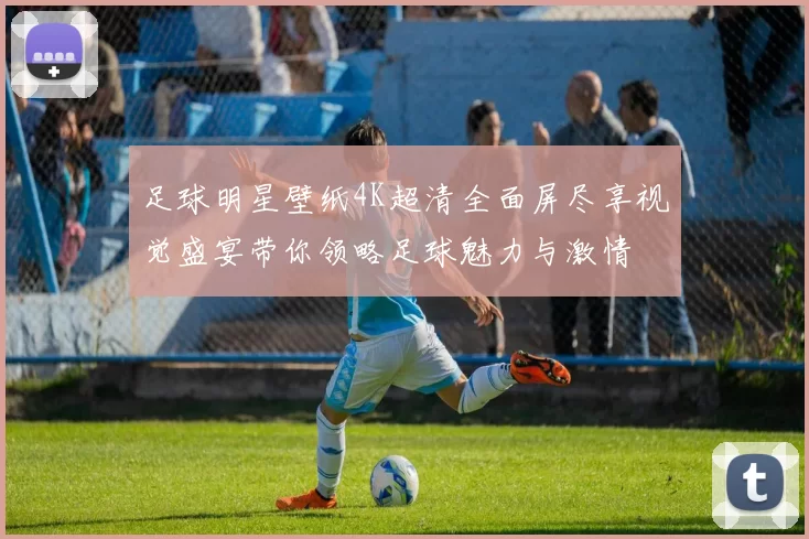 足球明星壁纸4K超清全面屏尽享视觉盛宴带你领略足球魅力与激情