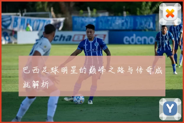 巴西足球明星的巅峰之路与传奇成就解析