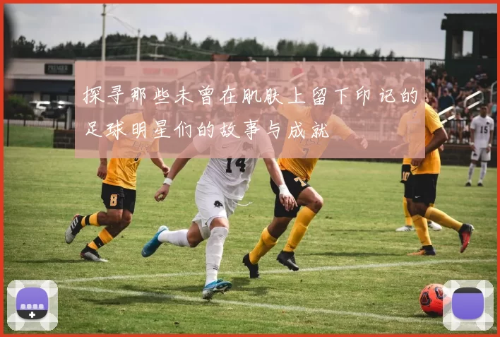 探寻那些未曾在肌肤上留下印记的足球明星们的故事与成就