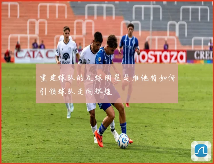 重建球队的足球明星是谁他将如何引领球队走向辉煌