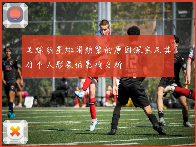 足球明星绯闻频繁的原因探究及其对个人形象的影响分析