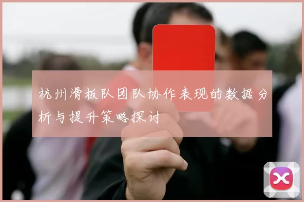 杭州滑板队团队协作表现的数据分析与提升策略探讨