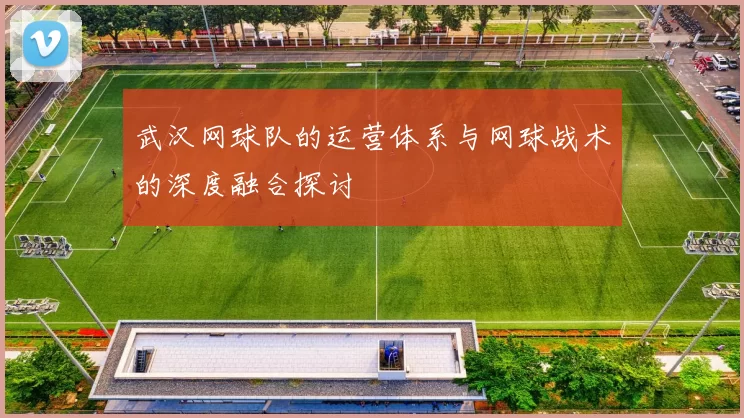 武汉网球队的运营体系与网球战术的深度融合探讨
