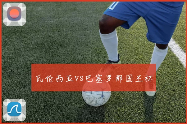 瓦伦西亚vs巴塞罗那国王杯