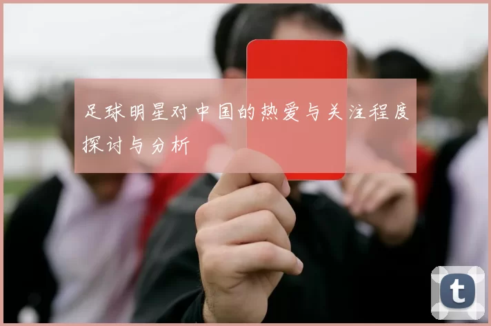 足球明星对中国的热爱与关注程度探讨与分析