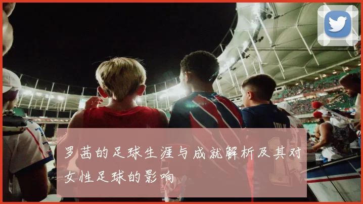罗茜的足球生涯与成就解析及其对女性足球的影响